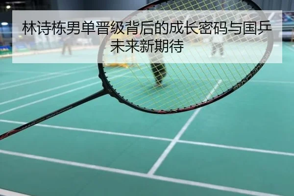 林诗栋男单晋级背后的成长密码与国乒未来新期待