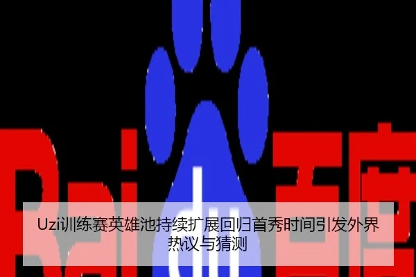 Uzi训练赛英雄池持续扩展回归首秀时间引发外界热议与猜测