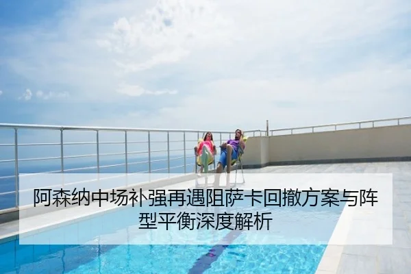 阿森纳中场补强再遇阻萨卡回撤方案与阵型平衡深度解析